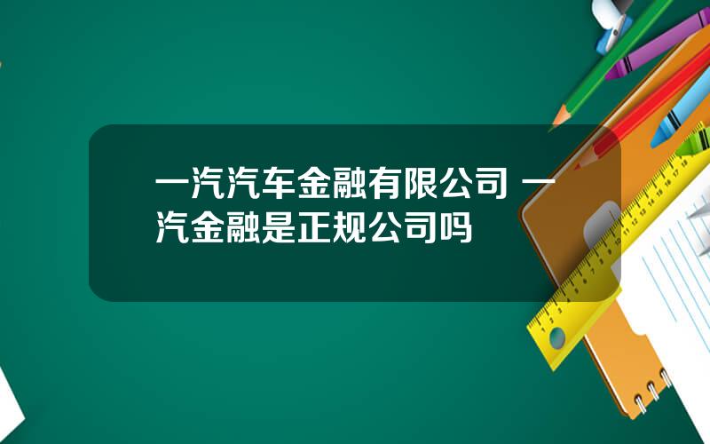 一汽汽车金融有限公司 一汽金融是正规公司吗